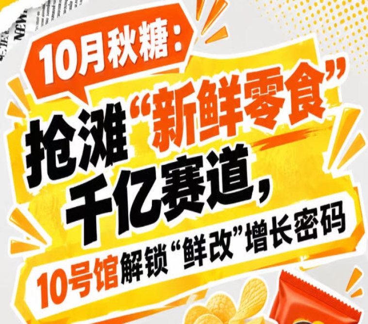 10月秋糖：抢滩“新鲜零食”千亿赛道，10号馆中华厅解锁“鲜改”增长新密码本